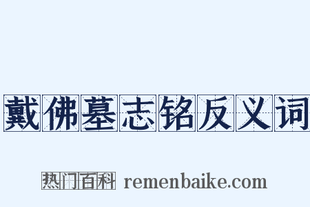 戴佛墓志铭反义词是什么意思的图片